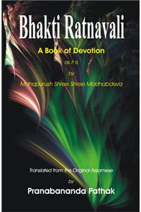 Bhakti Ratanavali : A Book of Devotion as it is by Mahapurush Shree Shree Madhabdeva: Translated from Original Assamese by Pranabananda Pathak