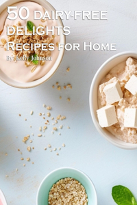 50 Dairy-Free Delights Recipes for Home