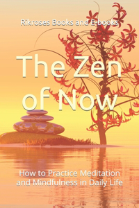 Zen of Now: How to Practice Meditation and Mindfulness in Daily Life