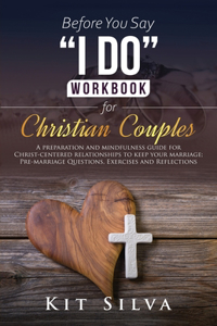 Before You Say I Do Workbook for Christian Couples A Preparation and Mindfulness Guide for Christ-Centered Relationships to Keep your Marriage; Pre-marriage Questions, Exercises and Reflections