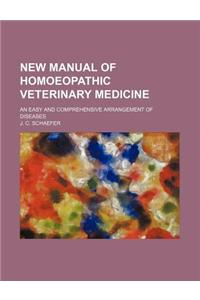New Manual of Homoeopathic Veterinary Medicine; An Easy and Comprehensive Arrangement of Diseases