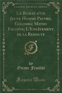 Le Roman d'Un Jeune Homme Pauvre; Colomba; Mateo Falcone; l'Enlèvement de la Redoute (Classic Reprint)