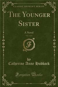 The Younger Sister, Vol. 1 of 3: A Novel (Classic Reprint)