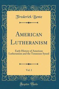 American Lutheranism, Vol. 1: Early History of American Lutheranism and the Tennessee Synod (Classic Reprint)