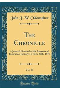 The Chronicle, Vol. 15: A Journal Devoted to the Interests of Insurance; January 1st-June 30th, 1875 (Classic Reprint): A Journal Devoted to the Interests of Insurance; January 1st-June 30th, 1875 (Classic Reprint)