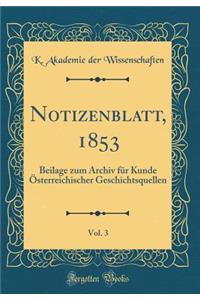 Notizenblatt, 1853, Vol. 3: Beilage Zum Archiv FÃ¼r Kunde Ã?sterreichischer Geschichtsquellen (Classic Reprint)