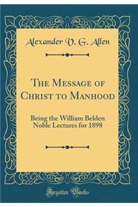 The Message of Christ to Manhood: Being the William Belden Noble Lectures for 1898 (Classic Reprint)
