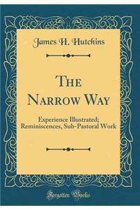 The Narrow Way: Experience Illustrated; Reminiscences, Sub-Pastoral Work (Classic Reprint)