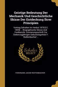 Geistige Bedeutung Der Mechanik Und Geschichtliche Skizze Der Entdeckung Ihrer Principien