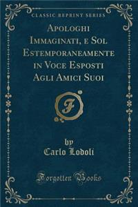 Apologhi Immaginati, E Sol Estemporaneamente in Voce Esposti Agli Amici Suoi (Classic Reprint)