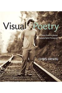 Visual Poetry: A Creative Guide for Making Engaging Digital Photographs: A Creative Guide for Making Engaging Digital Photographs