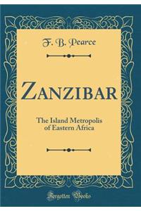 Zanzibar: The Island Metropolis of Eastern Africa (Classic Reprint)