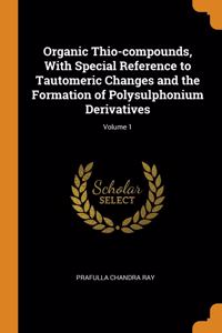 Organic Thio-compounds, With Special Reference to Tautomeric Changes and the Formation of Polysulphonium Derivatives; Volume 1