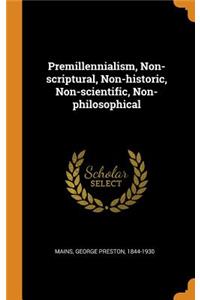 Premillennialism, Non-Scriptural, Non-Historic, Non-Scientific, Non-Philosophical