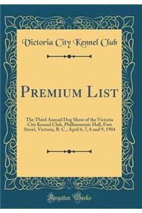 Premium List: The Third Annual Dog Show of the Victoria City Kennel Club, Philharmonic Hall, Fort Street, Victoria, B. C., April 6, 7, 8 and 9, 1904 (Classic Reprint)