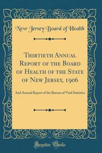 Thirtieth Annual Report of the Board of Health of the State of New Jersey, 1906: And Annual Report of the Bureau of Vital Statistics (Classic Reprint)
