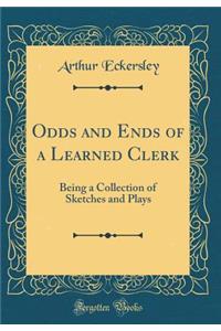 Odds and Ends of a Learned Clerk: Being a Collection of Sketches and Plays (Classic Reprint)