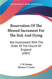 Reservation Of The Blessed Sacrament For The Sick And Dying: Not Inconsistent With The Order Of The Church Of England (1887)