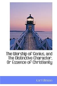 The Worship of Genius, and the Distinctive Character, or Essence of Christianity