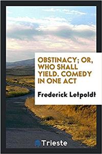 Obstinacy; Or, Who Shall Yield. Comedy in One Act