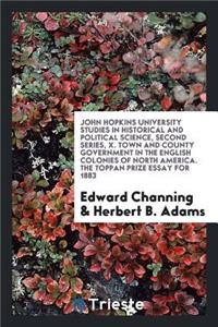 Town and County Government in the English Colonies of North America. the Toppan Prize Essay for 1883