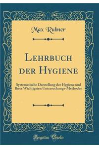 Lehrbuch der Hygiene: Systematische Darstellung der Hygiene und Ihrer Wichtigsten Untersuchungs-Methoden (Classic Reprint)