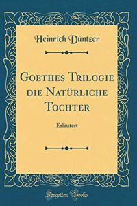 Goethes Trilogie die Natürliche Tochter: Erläutert (Classic Reprint)