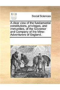 A Clear View of the Fundamental Constitutions, Privileges, and Immunities, of the Governor and Company of the Mine-Adventurers of England.