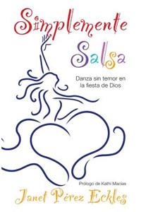 Simplemente Salsa: Danza Sin Temor en la Fiesta de Dios = Simply Salsa