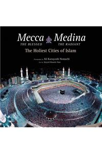 Mecca the Blessed, Medina the Radiant: The Holiest Cities of Islam