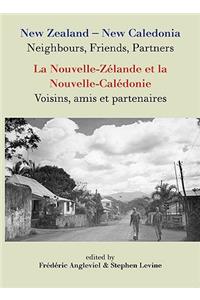 New Zealand-New Caledonia: Neighbours, Friends, Partners: La Nouvelle-Zélande Et La Nouvelle-Calédonie: Voisins, Amis Et Partenaires