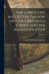 Lowly Life and Bitter Passion of Our Lord Jesus Christ and His Blessed Mother; Volume 3