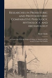 Researches in Prehistoric and Protohistoric Comparative Philology, Mythology, and Archæology