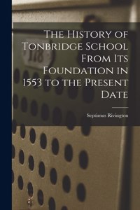 History of Tonbridge School From Its Foundation in 1553 to the Present Date