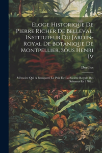 Eloge Historique De Pierre Richer De Belleval, Instituteur Du Jardin-royal De Botanique De Montpellier, Sous Henri Iv