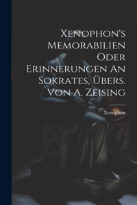 Xenophon's Memorabilien Oder Erinnerungen An Sokrates, Übers. Von A. Zeising