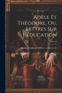 Adèle et Théodore, ou, Lettres sur l'éducation; Tome 01