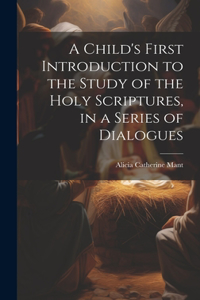 Child's First Introduction to the Study of the Holy Scriptures, in a Series of Dialogues