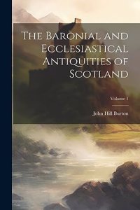 The Baronial and Ecclesiastical Antiquities of Scotland; Volume 1