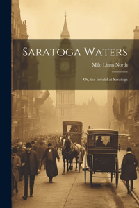 Saratoga Waters: Or, the Invalid at Saratoga