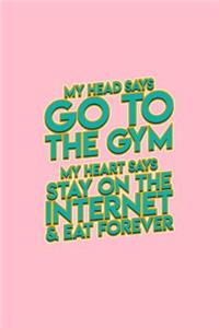 My head says go to the gym my heart says stay on the internet & eat forever