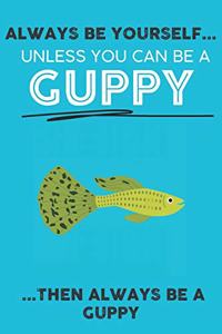 Always Be Your Self Unless You Can Be A Guppy Then Always Be A Guppy