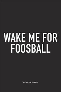 Wake Me For Foosball