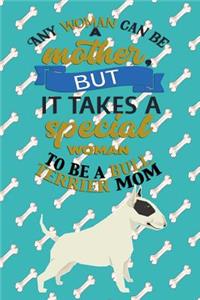 Any Woman Can Be A Mother But, It Takes A Special Woman To Be A Bull Terrier Mom