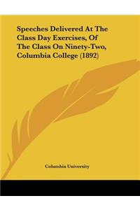 Speeches Delivered At The Class Day Exercises, Of The Class On Ninety-Two, Columbia College (1892)