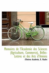 Memoires de L'Academie Des Sciences (Agriculture, Commerce), Belles-Lettres Et Des Arts D'Amiens
