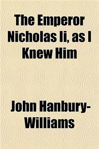 The Emperor Nicholas II, as I Knew Him