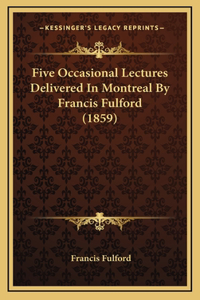 Five Occasional Lectures Delivered In Montreal By Francis Fulford (1859)