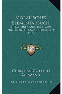 Moralisches Elementarbuch: Nebst Einer Anleitung Zum Nuzlichen Gebrauch Desselben (1785)