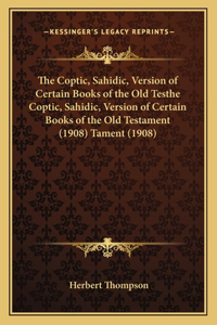 Coptic, Sahidic, Version of Certain Books of the Old Testhe Coptic, Sahidic, Version of Certain Books of the Old Testament (1908) Tament (1908)